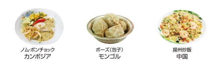 カンボジア料理「ノム・ボンチョック」、モンゴル料理「ボーズ（包子）」、中国料理「揚州炒飯」