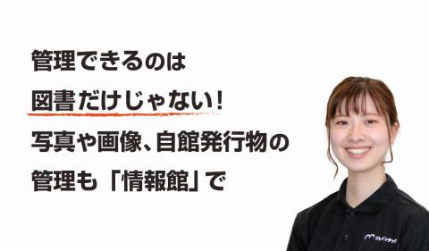 管理できるのは図書だけじゃない！写真や画像、自館発行物の管理も「情報館」で」